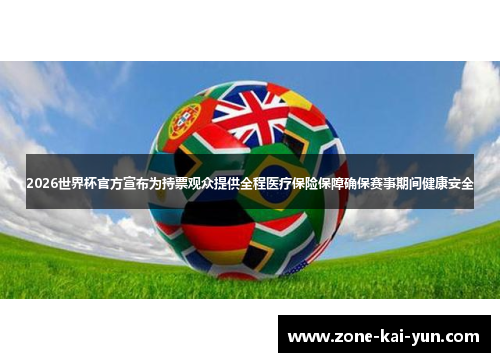 2026世界杯官方宣布为持票观众提供全程医疗保险保障确保赛事期间健康安全