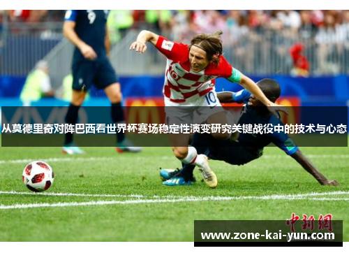 从莫德里奇对阵巴西看世界杯赛场稳定性演变研究关键战役中的技术与心态