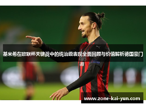 基米希在欧联杯关键战中的统治级表现全面回顾与价值解析德国豪门